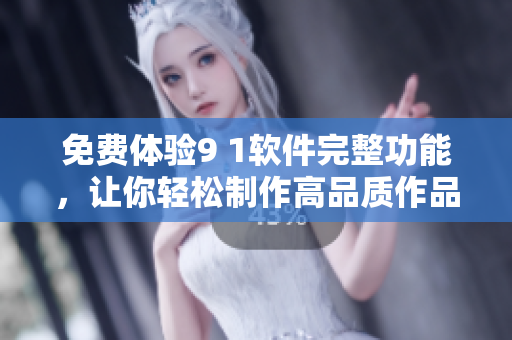 免費(fèi)體驗(yàn)9 1軟件完整功能，讓你輕松制作高品質(zhì)作品
