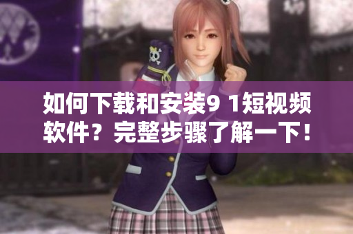 如何下載和安裝9 1短視頻軟件？完整步驟了解一下！