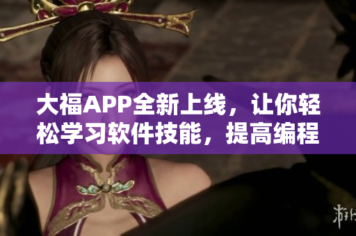 大福APP全新上線，讓你輕松學(xué)習(xí)軟件技能，提高編程水平