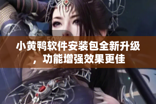小黃鴨軟件安裝包全新升級，功能增強(qiáng)效果更佳