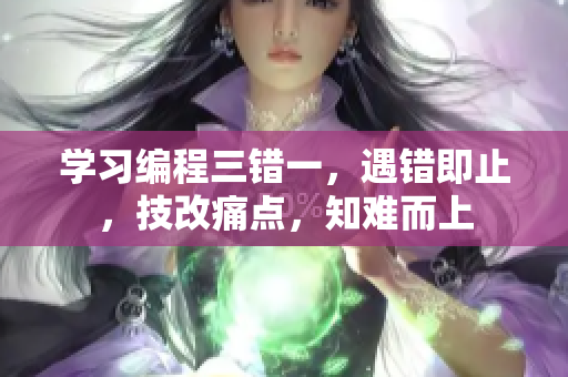 學(xué)習(xí)編程三錯一，遇錯即止，技改痛點(diǎn)，知難而上