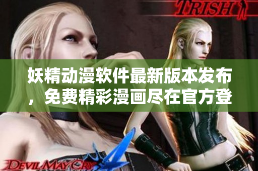 妖精動(dòng)漫軟件最新版本發(fā)布，免費(fèi)精彩漫畫盡在官方登錄頁面