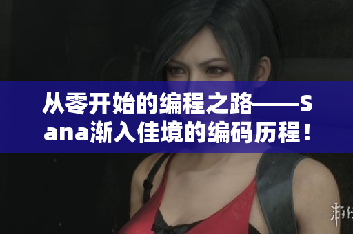 從零開始的編程之路——Sana漸入佳境的編碼歷程！