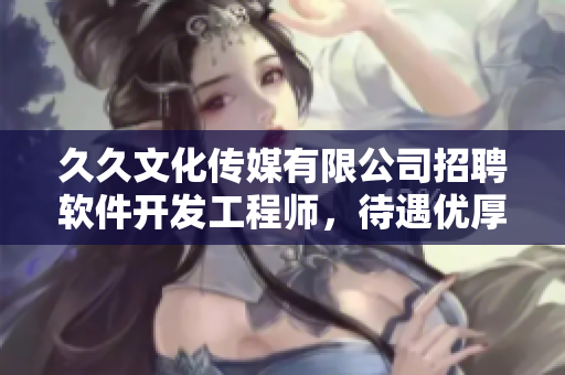 久久文化傳媒有限公司招聘軟件開發(fā)工程師，待遇優(yōu)厚，歡迎加入！