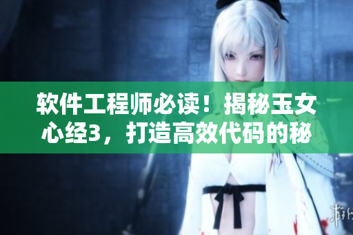 軟件工程師必讀！揭秘玉女心經(jīng)3，打造高效代碼的秘訣！