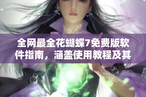 全網(wǎng)最全花蝴蝶7免費版軟件指南，涵蓋使用教程及其它相關內(nèi)容！