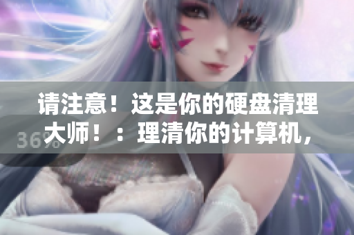 請注意！這是你的硬盤清理大師！：理清你的計算機，將多余文件清除。