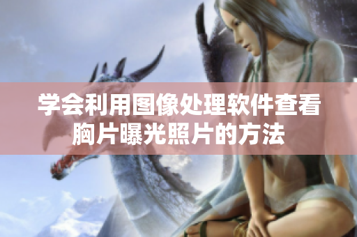 學(xué)會利用圖像處理軟件查看胸片曝光照片的方法