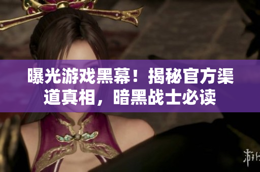 曝光游戲黑幕！揭秘官方渠道真相，暗黑戰(zhàn)士必讀