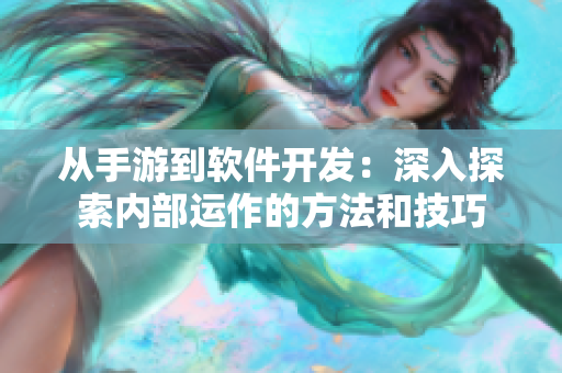 從手游到軟件開發(fā)：深入探索內部運作的方法和技巧