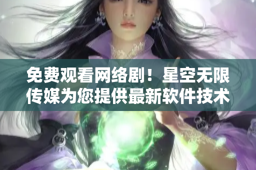 免費觀看網(wǎng)絡(luò)劇！星空無限傳媒為您提供最新軟件技術(shù)解析