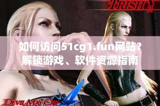 如何訪問51cg1.fun網(wǎng)站？解鎖游戲、軟件資源指南