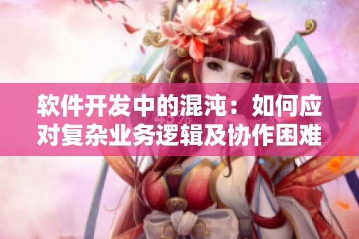 軟件開發(fā)中的混沌：如何應(yīng)對復(fù)雜業(yè)務(wù)邏輯及協(xié)作困難