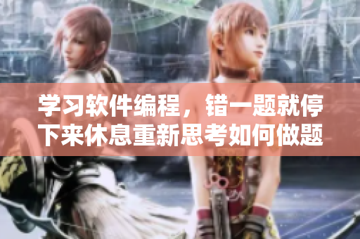 學習軟件編程，錯一題就停下來休息重新思考如何做題。