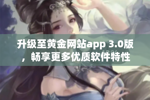 升級至黃金網(wǎng)站app 3.0版，暢享更多優(yōu)質(zhì)軟件特性