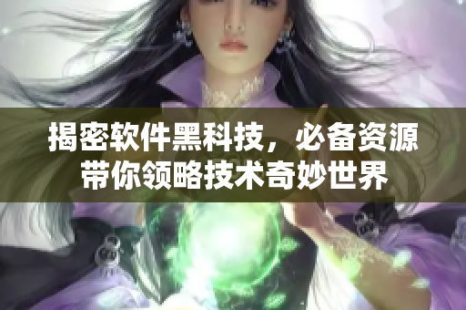 揭密軟件黑科技，必備資源帶你領略技術奇妙世界