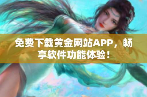 免費(fèi)下載黃金網(wǎng)站APP，暢享軟件功能體驗(yàn)！