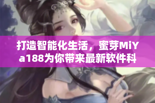 打造智能化生活，蜜芽MiYa188為你帶來最新軟件科技動態(tài)