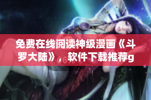 免費(fèi)在線閱讀神級(jí)漫畫(huà)《斗羅大陸》，軟件下載推薦getList動(dòng)漫閱讀器