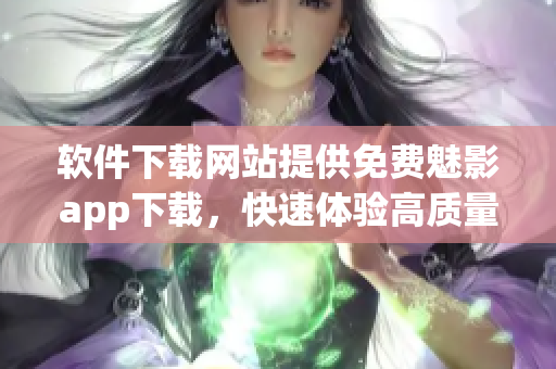 軟件下載網(wǎng)站提供免費(fèi)魅影app下載，快速體驗高質(zhì)量影視內(nèi)容！