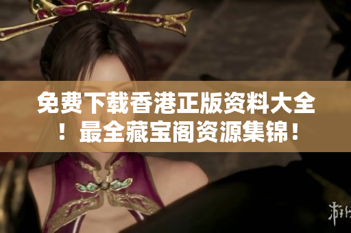 免費(fèi)下載香港正版資料大全！最全藏寶閣資源集錦！
