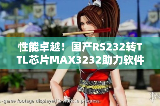 性能卓越！國(guó)產(chǎn)RS232轉(zhuǎn)TTL芯片MAX3232助力軟件開(kāi)發(fā)