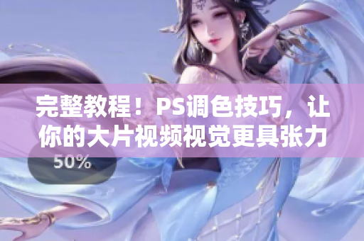 完整教程！PS調(diào)色技巧，讓你的大片視頻視覺更具張力