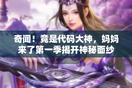 奇聞！竟是代碼大神，媽媽來(lái)了第一季揭開神秘面紗
