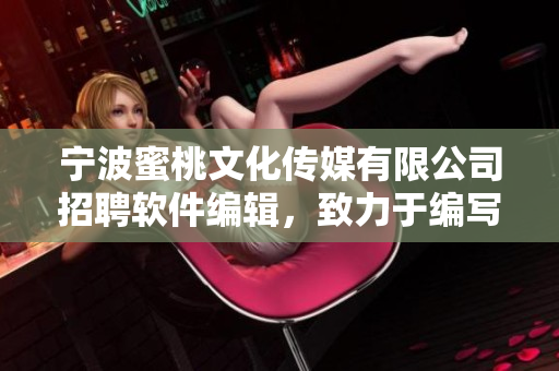 寧波蜜桃文化傳媒有限公司招聘軟件編輯，致力于編寫技術(shù)性軟件文章
