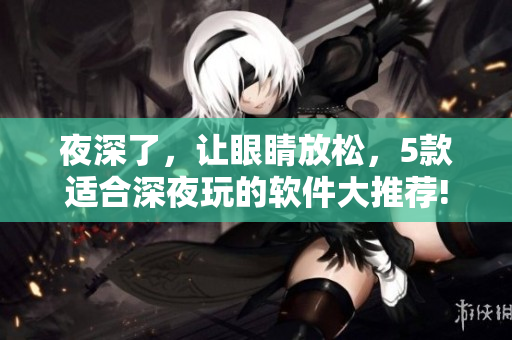 夜深了，讓眼睛放松，5款適合深夜玩的軟件大推薦!