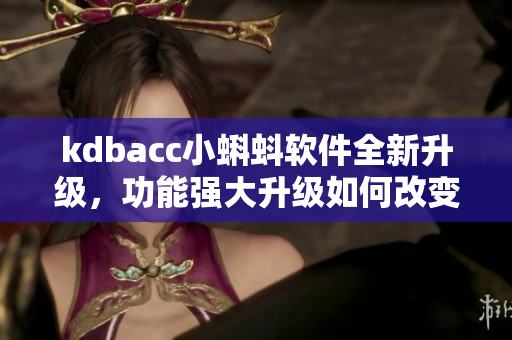 kdbacc小蝌蚪軟件全新升級，功能強大升級如何改變用戶體驗