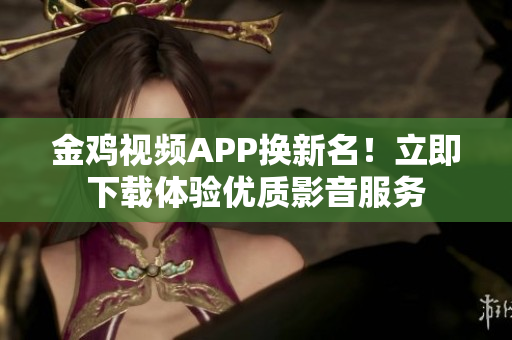 金雞視頻APP換新名！立即下載體驗優(yōu)質(zhì)影音服務(wù)