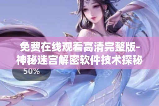 免費在線觀看高清完整版-神秘迷宮解密軟件技術(shù)探秘