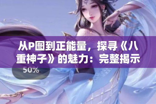 從P圖到正能量，探尋《八重神子》的魅力：完整揭示所有全光圖片！