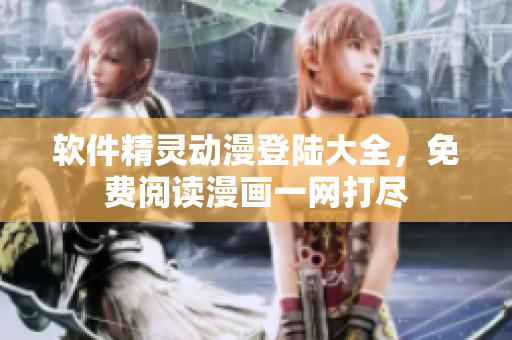 軟件精靈動(dòng)漫登陸大全，免費(fèi)閱讀漫畫(huà)一網(wǎng)打盡