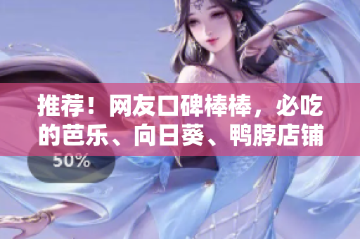 推薦！網(wǎng)友口碑棒棒，必吃的芭樂、向日葵、鴨脖店鋪！