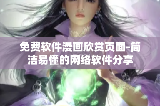 免費(fèi)軟件漫畫欣賞頁(yè)面-簡(jiǎn)潔易懂的網(wǎng)絡(luò)軟件分享