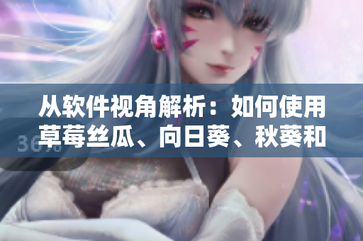 從軟件視角解析：如何使用草莓絲瓜、向日葵、秋葵和茄子打造高效程序？