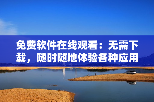 免費軟件在線觀看：無需下載，隨時隨地體驗各種應(yīng)用程序
