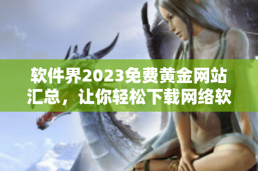 軟件界2023免費黃金網站匯總，讓你輕松下載網絡軟件!