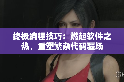 終極編程技巧：燃起軟件之熱，重塑繁雜代碼疆場