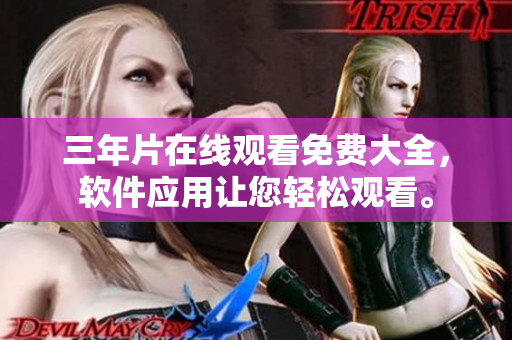 三年片在線觀看免費(fèi)大全，軟件應(yīng)用讓您輕松觀看。