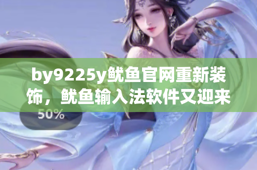 by9225y魷魚官網(wǎng)重新裝飾，魷魚輸入法軟件又迎來了新時(shí)代