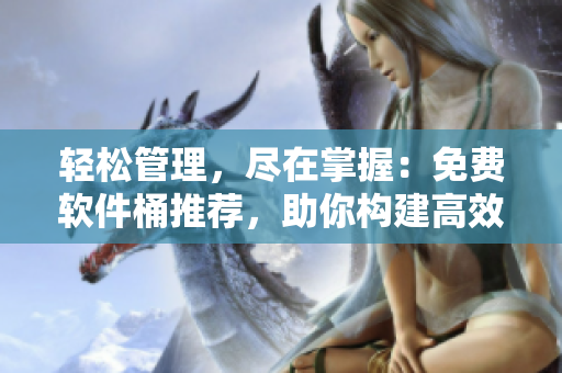 輕松管理，盡在掌握：免費軟件桶推薦，助你構(gòu)建高效工作流