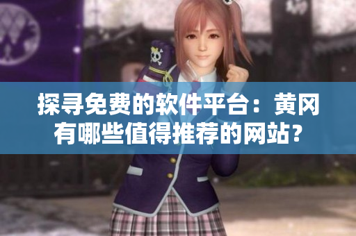 探尋免費(fèi)的軟件平臺：黃岡有哪些值得推薦的網(wǎng)站？