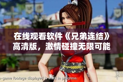 在線觀看軟件《兄弟連結(jié)》高清版，激情碰撞無限可能