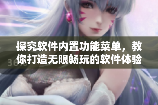 探究軟件內(nèi)置功能菜單，教你打造無(wú)限暢玩的軟件體驗(yàn)！
