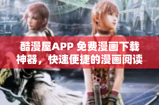 酷漫屋APP 免費(fèi)漫畫下載神器，快速便捷的漫畫閱讀工具