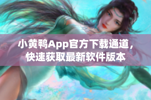 小黃鴨App官方下載通道，快速獲取最新軟件版本