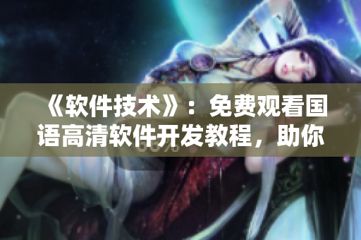 《軟件技術(shù)》：免費(fèi)觀看國語高清軟件開發(fā)教程，助你成為優(yōu)秀程序員！